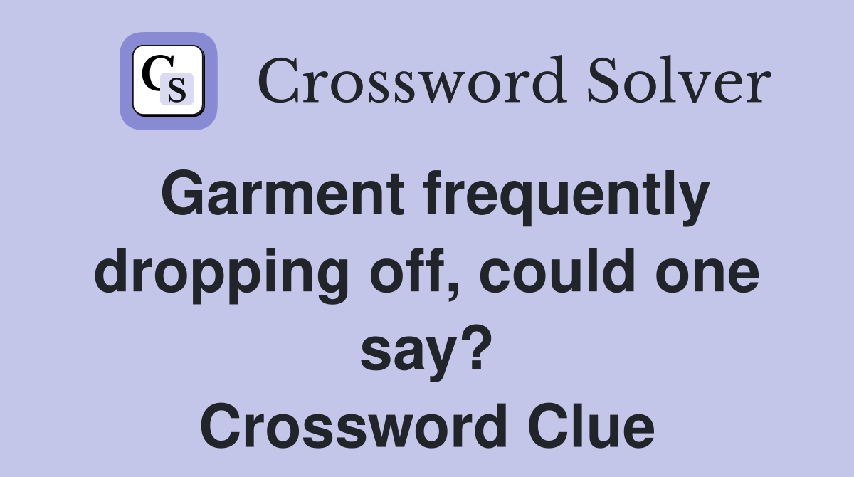 Garment frequently dropping off, could one say? Crossword Clue
